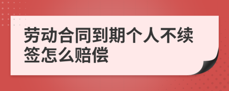 劳动合同到期个人不续签怎么赔偿