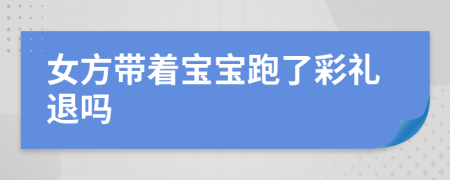 女方带着宝宝跑了彩礼退吗