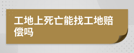 工地上死亡能找工地赔偿吗