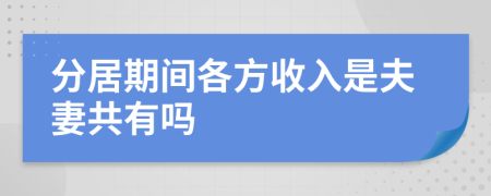 分居期间各方收入是夫妻共有吗