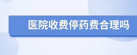 医院收费停药费合理吗