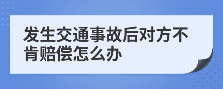 发生交通事故后对方不肯赔偿怎么办