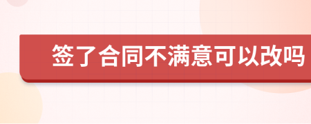 签了合同不满意可以改吗