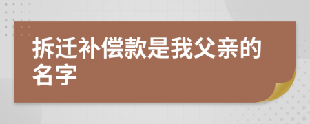 拆迁补偿款是我父亲的名字