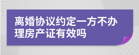 离婚协议约定一方不办理房产证有效吗