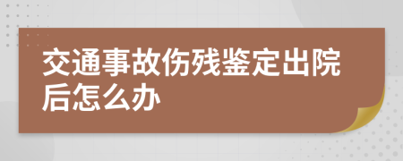 交通事故伤残鉴定出院后怎么办