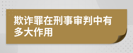 欺诈罪在刑事审判中有多大作用