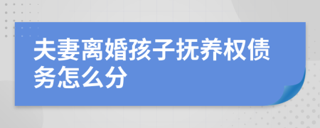 夫妻离婚孩子抚养权债务怎么分