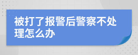 被打了报警后警察不处理怎么办