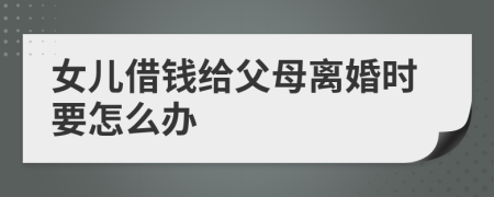 女儿借钱给父母离婚时要怎么办