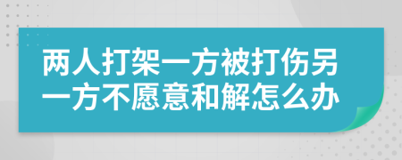 两人打架一方被打伤另一方不愿意和解怎么办