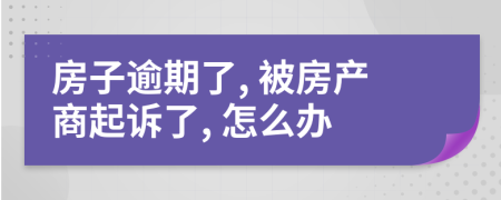 房子逾期了, 被房产商起诉了, 怎么办