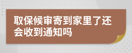 取保候审寄到家里了还会收到通知吗