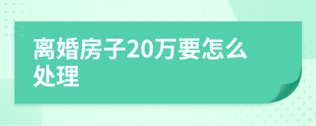 离婚房子20万要怎么处理