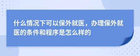 什么情况下可以保外就医，办理保外就医的条件和程序是怎么样的