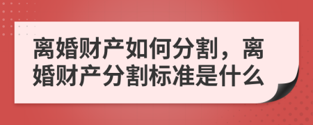 离婚财产如何分割，离婚财产分割标准是什么