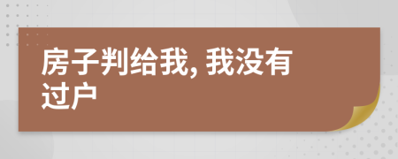 房子判给我, 我没有过户