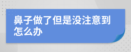 鼻子做了但是没注意到怎么办