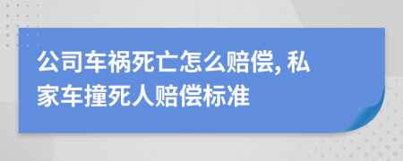 公司车祸死亡怎么赔偿, 私家车撞死人赔偿标准