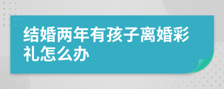 结婚两年有孩子离婚彩礼怎么办