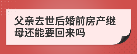 父亲去世后婚前房产继母还能要回来吗