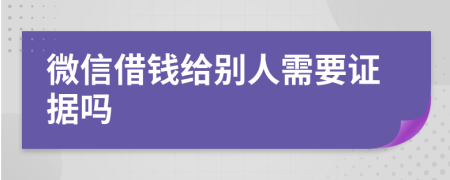 微信借钱给别人需要证据吗