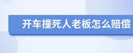 开车撞死人老板怎么赔偿