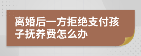 离婚后一方拒绝支付孩子抚养费怎么办