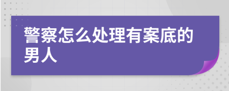 警察怎么处理有案底的男人