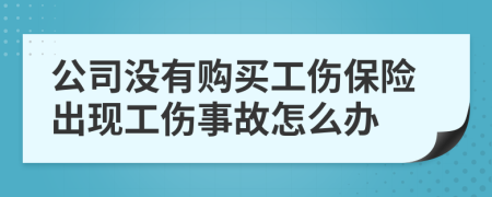 公司没有购买工伤保险出现工伤事故怎么办