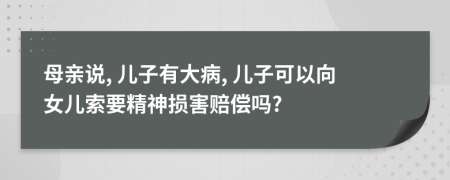 母亲说, 儿子有大病, 儿子可以向女儿索要精神损害赔偿吗?