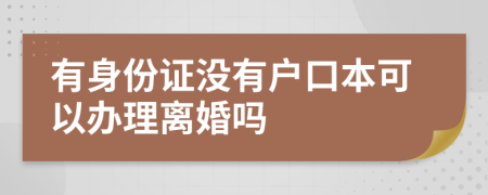 有身份证没有户口本可以办理离婚吗