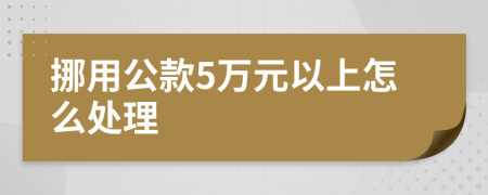 挪用公款5万元以上怎么处理