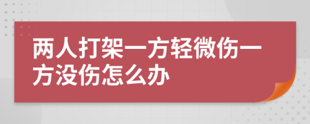 两人打架一方轻微伤一方没伤怎么办