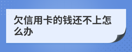 欠信用卡的钱还不上怎么办