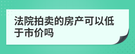 法院拍卖的房产可以低于市价吗