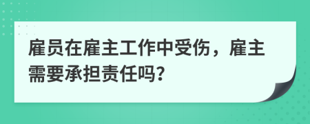 雇员在雇主工作中受伤，雇主需要承担责任吗？