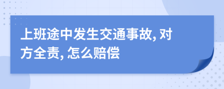上班途中发生交通事故, 对方全责, 怎么赔偿