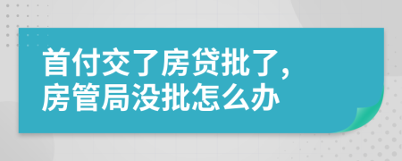 首付交了房贷批了, 房管局没批怎么办