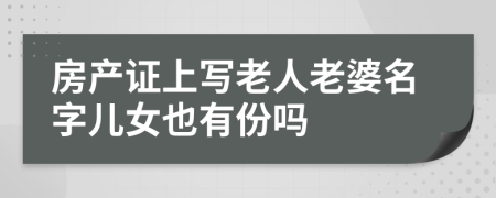 房产证上写老人老婆名字儿女也有份吗