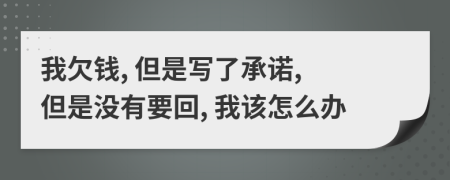 我欠钱, 但是写了承诺, 但是没有要回, 我该怎么办