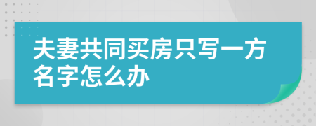 夫妻共同买房只写一方名字怎么办