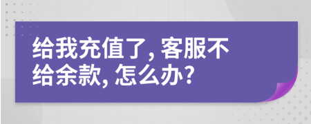 给我充值了, 客服不给余款, 怎么办?