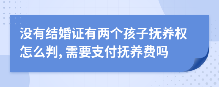 没有结婚证有两个孩子抚养权怎么判, 需要支付抚养费吗