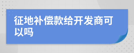 征地补偿款给开发商可以吗