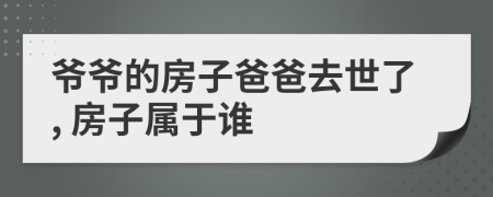 爷爷的房子爸爸去世了, 房子属于谁
