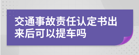 交通事故责任认定书出来后可以提车吗