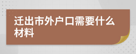 迁出市外户口需要什么材料