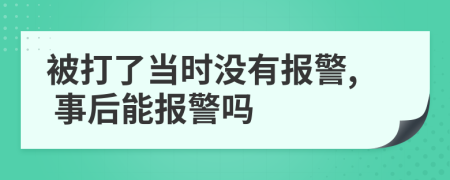 被打了当时没有报警, 事后能报警吗