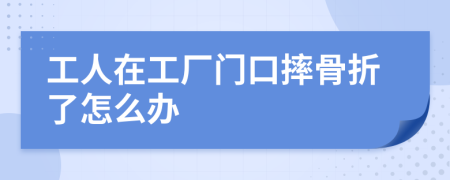 工人在工厂门口摔骨折了怎么办